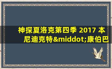 神探夏洛克第四季 2017 本尼迪克特·康伯巴奇